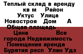 Теплый склад в аренду 673,1 кв.м. › Район ­ Уктус › Улица ­ Новостроя › Дом ­ 19А › Общая площадь ­ 673 › Цена ­ 170 000 - Все города Недвижимость » Помещения аренда   . Бурятия респ.,Улан-Удэ г.